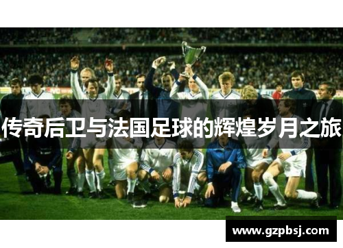 传奇后卫与法国足球的辉煌岁月之旅