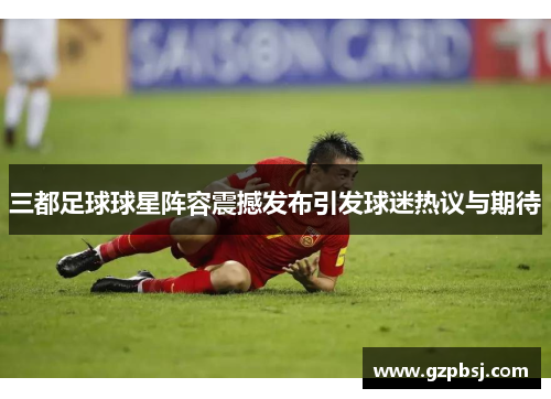 三都足球球星阵容震撼发布引发球迷热议与期待
