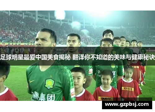 足球明星最爱中国美食揭秘 翻译你不知道的美味与健康秘诀