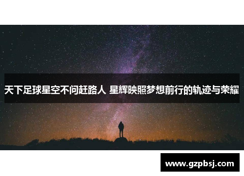 天下足球星空不问赶路人 星辉映照梦想前行的轨迹与荣耀