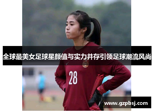 全球最美女足球星颜值与实力并存引领足球潮流风尚