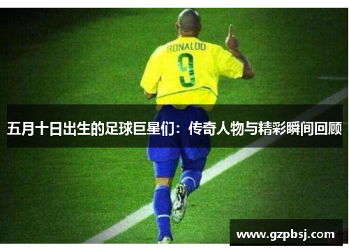 五月十日出生的足球巨星们：传奇人物与精彩瞬间回顾