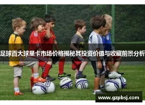 足球百大球星卡市场价格揭秘其投资价值与收藏前景分析