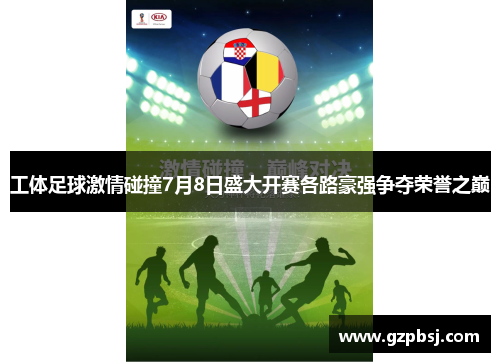 工体足球激情碰撞7月8日盛大开赛各路豪强争夺荣誉之巅