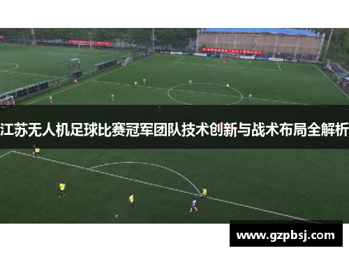 江苏无人机足球比赛冠军团队技术创新与战术布局全解析